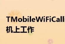 TMobileWiFiCalling将很快停止在一些旧手机上工作