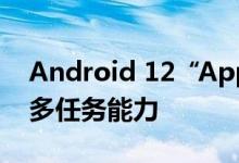 Android 12“App Pairs”功能：改造分屏多任务能力