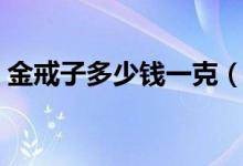 金戒子多少钱一克（一个金戒子现在多少钱）