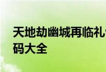 天地劫幽城再临礼包兑换码 天地劫最新兑换码大全