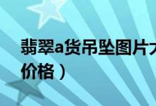 翡翠a货吊坠图片大全（翡翠a货吊坠图片及价格）