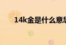 14k金是什么意思（14k金会掉色吗）
