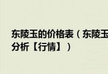 东陵玉的价格表（东陵玉市场价格和图片_东陵玉价格行情分析【行情】）
