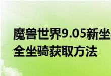 魔兽世界9.05新坐骑怎么获得 魔兽世界9.05全坐骑获取方法