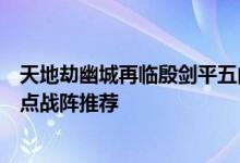 天地劫幽城再临殷剑平五内加点，天地劫手游殷剑平五内加点战阵推荐