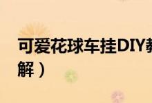 可爱花球车挂DIY教程（花球车挂DIY教程图解）