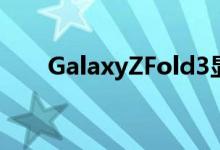 GalaxyZFold3显示SPen屏下摄像头