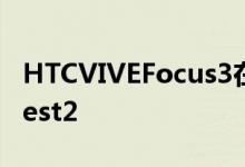 HTCVIVEFocus3在独立VR分辨率上胜过Quest2