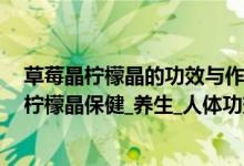 草莓晶柠檬晶的功效与作用（柠檬晶有什么功效作用  佩戴柠檬晶保健_养生_人体功效）