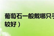 葡萄石一般戴哪只手（葡萄石一般戴哪只手比较好）