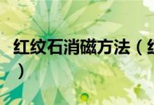 红纹石消磁方法（红纹石如何消磁、怎么消磁）