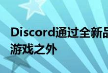 Discord通过全新品牌和新功能将重点扩展到游戏之外