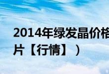 2014年绿发晶价格和图片（绿发晶价格和图片【行情】）