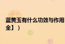 蓝黄玉有什么功效与作用（蓝黄玉保健_养生_佩戴功效【大全】）