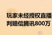 玩家未经授权直播王者荣耀？ 抖音火山版被判赔偿腾讯800万