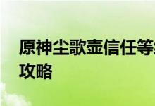 原神尘歌壶信任等级怎么提升 信任等级提升攻略