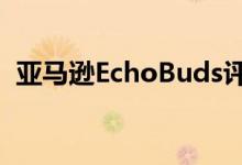 亚马逊EchoBuds评论Alexa和ANC的预算