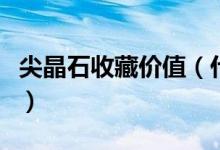 尖晶石收藏价值（什么样的尖晶石有收藏价值）