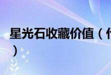 星光石收藏价值（什么样的星光石有收藏价值）