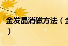 金发晶消磁方法（金发晶如何消磁、怎么消磁）