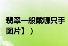 翡翠一般戴哪只手（翡翠一戴哪只手比较好【图片】）
