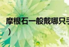 摩根石一般戴哪只手（摩根石戴哪只手比较好）