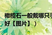 橄榄石一般戴哪只手（橄榄石一戴哪只手比较好【图片】）