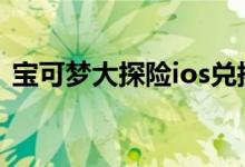 宝可梦大探险ios兑换码大全 ios口令码分享