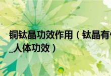 铜钛晶功效作用（钛晶有什么功效作用  佩戴钛晶保健_养生_人体功效）