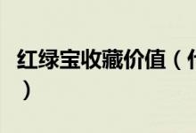 红绿宝收藏价值（什么样的红绿宝有收藏价值）