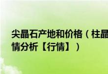 尖晶石产地和价格（柱晶石市场价格和图片_柱晶石价格行情分析【行情】）