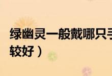 绿幽灵一般戴哪只手（绿幽灵一般戴哪只手比较好）