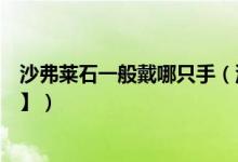 沙弗莱石一般戴哪只手（沙弗莱石一戴哪只手比较好【图片】）