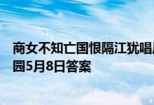 商女不知亡国恨隔江犹唱后庭花是哪个朝代的典故？蚂蚁庄园5月8日答案