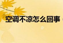 空调不凉怎么回事（空调不凉快了的原因）