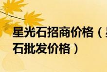 星光石招商价格（星光石批发市场分析_星光石批发价格）
