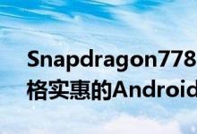 Snapdragon778G5G将旗舰技术压缩到价格实惠的Android中