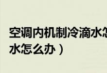 空调内机制冷滴水怎么解决（空调内机制冷滴水怎么办）