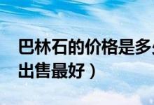 巴林石的价格是多少（巴林石市场行情_怎样出售最好）