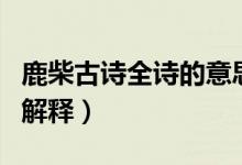 鹿柴古诗全诗的意思是什么（鹿柴古诗全诗的解释）