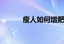 瘦人如何增肥（瘦人增肥方法）