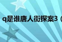q是谁唐人街探案3（唐人街探案里q是什么）