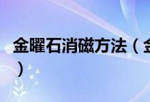 金曜石消磁方法（金曜石如何消磁、怎么消磁）