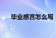 毕业感言怎么写（毕业感言具体写法）