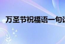 万圣节祝福语一句话（万圣节说说的短句）