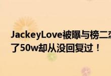 JackeyLove被曝与榜二恋爱，知名富婆宣布脱粉：为他花了50w却从没回复过！