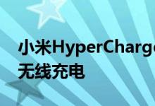 小米HyperCharge展示200W有线和120W无线充电