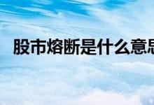 股市熔断是什么意思啊（这个解释很专业）
