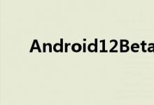 Android12Beta现在向更多设备开放