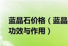 蓝晶石价格（蓝晶石手串价格 蓝晶石手串的功效与作用）